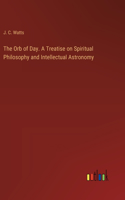 Orb of Day. A Treatise on Spiritual Philosophy and Intellectual Astronomy