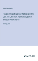 Plays in The Sixth Series; The First and The Last, The Little Man, Hall-marked, Defeat, The Sun, Punch and Go: in large print