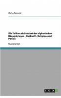 Die Taliban als Produkt des afghanischen Bürgerkrieges - Herkunft, Religion und Politik