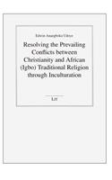 Resolving the Prevailing Conflicts Between Christianity and African (Igbo) Traditional Religion Through Inculturation: (26 Beitrage zur Missionswissenschaft und Interkulturellen Theologie)