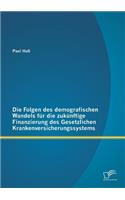 Folgen des demografischen Wandels für die zukünftige Finanzierung des Gesetzlichen Krankenversicherungssystems