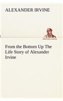 From the Bottom Up The Life Story of Alexander Irvine: (English)