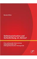 Selbstsozialisation und Selbstbildung als Ablöse? Eine umfassende Untersuchung sozialisatorischer und bildungstheoretischer Hintergründe: (German)
