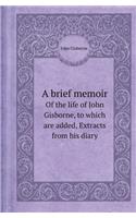 A Brief Memoir of the Life of John Gisborne, to Which Are Added, Extracts from His Diary