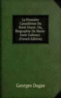 La Premiere Canadienne Du Nord-Ouest: Ou, Biographie De Marie-Anne Gaboury . (French Edition)