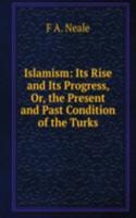 Islamism: Its Rise and Its Progress, Or, the Present and Past Condition of the Turks