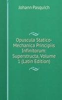 Opuscula Statico-Mechanica Principiis Infinitorum: Superstructa, Volume 1 (Latin Edition)