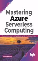 Mastering Azure Serverless Computing: Design and Implement End-to-End Highly Scalable Azure Serverless Solutions with Ease