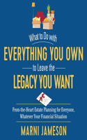 What to Do with Everything You Own to Leave the Legacy You Want Lib/E