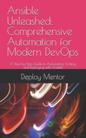 Ansible Unleashed: Comprehensive Automation for Modern DevOps: A Step-by-Step Guide to Automating, Scaling, and Deploying with Ansible