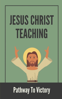Jesus Christ Teaching: Pathway To Victory: Moral Teaching Of Jesus Christ