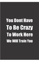 You Dont Have To Be Crazy To Work Here We Will Train You