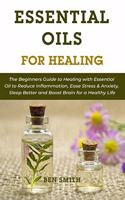 Essential Oils for Healing: The Beginners Guide to Healing with Essential Oil to Reduce Inflammation, Ease Stress & Anxiety, Sleep Better and Boost Brain for a Healthy Life