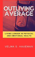Outliving Average: Living longer in physical and emotional health By Velma S. Haveman