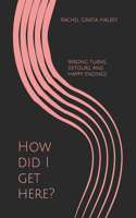 How did I get here?: Wrong turns, detours, and happy endings.