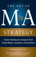 The Art of M&A Strategy: A Guide to Building Your Company's Future Through Mergers, Acquisitions, and Divestitures