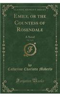 Emily, or the Countess of Rosendale, Vol. 3 of 3: A Novel (Classic Reprint)