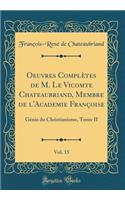 Oeuvres ComplÃ¨tes de M. Le Vicomte Chateaubriand, Membre de l'Academie FranÃ§oise, Vol. 15: GÃ©nie Du Christianisme, Tome II (Classic Reprint): GÃ©nie Du Christianisme, Tome II (Classic Reprint)