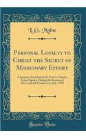 Personal Loyalty to Christ the Secret of Missionary Effort: A Sermon, Preached in St. Peter's Church, Eaton Square, During the Session of the Lambeth Conference, July, 1878 (Classic Reprint)