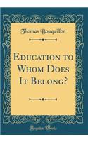 Education to Whom Does It Belong? (Classic Reprint)