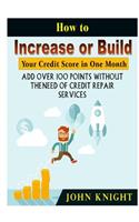 How to Increase or Build Your Credit Score in One Month: Add Over 100 Points Without The Need of Credit Repair Services