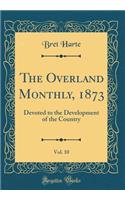The Overland Monthly, 1873, Vol. 10: Devoted to the Development of the Country (Classic Reprint)