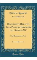 Documenti Relativi Alla Pittura Padovana del Secolo XV: Con Illustrazione E Noti (Classic Reprint)