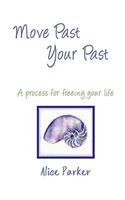 Move Past Your Past - A Process for Freeing Your Life
