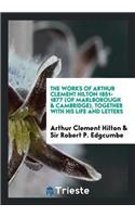 Works of Arthur Clement Hilton 1851-1877 (of Marlborough & Cambridge), Together with His Life and Letters