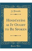 Hindï¿½stï¿½ni as It Ought to Be Spoken (Classic Reprint)