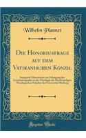 Die Honoriusfrage auf dem Vatikanischen Konzil: Inaugural-Dissertation zur Erlangung des Licentiatengrades in der Theologie der Hochwürdigen Theologischen Fakultat der Universität Marburg (Classic Reprint)