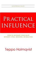 Practical Influence: How to Increase Your Sales Without Lying, Begging, or Bullying