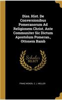 Diss. Hist. De Conversionibus Pomeranorum Ad Religionem Christ. Ante Communiter Sic Dictum Apostolum Pomeran., Ottonem Bamb
