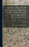 Histoire Des Duchés De Lorraine Et De Bar, Et Des Trois Évêchés, Meurthe, Meuse, Moselle, Vosges; Volume 1