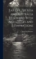 Far Off, Or Asia and Australia Described With Anecdotes and Illustrations