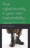 Your cybersecurity is your own responsibility: A game-changer handbook for everyday users of anything digital