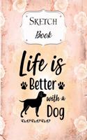 Sketch Book: Dog - Sketchbook - Scetchpad for Drawing or Doodling - Notebook Pad for Creative Artists - Life is Better with a Dog