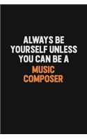 Always Be Yourself Unless You Can Be A Music Composer