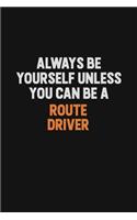 Always Be Yourself Unless You Can Be A Route Driver