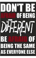 Don't Be Afraid Of Being Different Be Afraid Of Being The Same As Everyone Else
