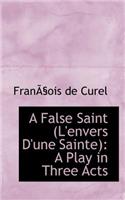 A False Saint (L'Envers D'Une Sainte): A Play in Three Acts