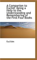 A Companion to Euclid: Being a Help to the Understanding and Remembering of the First Four Books
