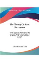 The Theory Of State Succession: With Special Reference To English And Colonial Law (1907)(English)