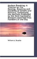 Modern Breaking: A Treatise on the Rearing, Breaking and Handling of Setters and Pointers, Embodying