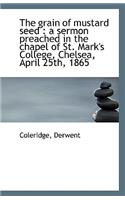 The Grain of Mustard Seed: A Sermon Preached in the Chapel of St. Mark's College, Chelsea, April 25