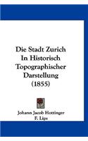 Die Stadt Zurich in Historisch Topographischer Darstellung (1855)