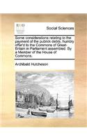 Some Considerations Relating to the Payment of the Publick Debts, Humbly Offer'd to the Commons of Great-Britain in Parliament Assembled. by a Member of the House of Commons.