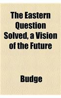 The Eastern Question Solved, a Vision of the Future
