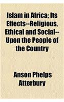 Islam in Africa; Its Effects--Religious, Ethical and Social--Upon the People of the Country