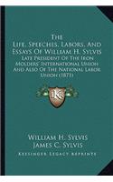 Life, Speeches, Labors, and Essays of William H. Sylvis